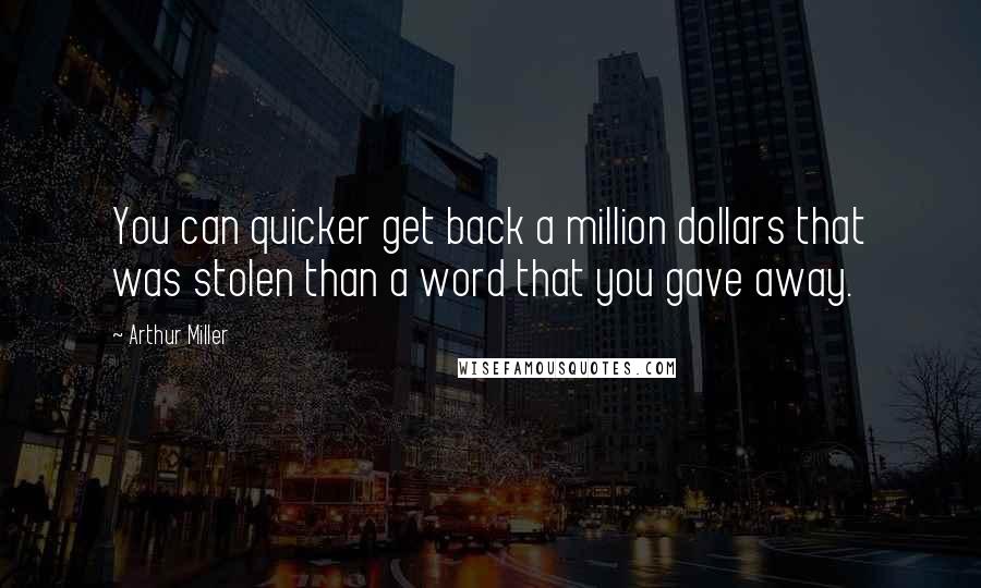 Arthur Miller Quotes: You can quicker get back a million dollars that was stolen than a word that you gave away.