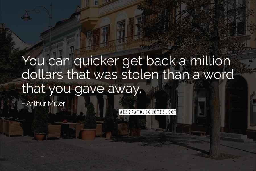 Arthur Miller Quotes: You can quicker get back a million dollars that was stolen than a word that you gave away.