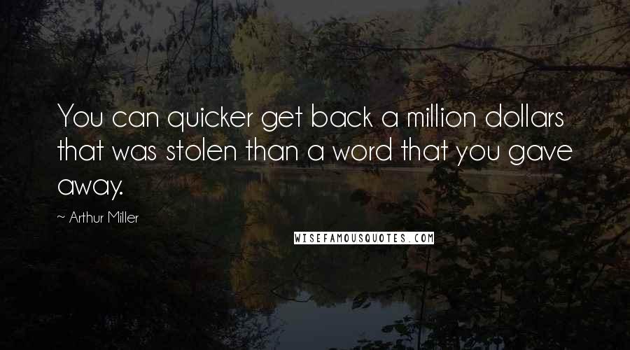 Arthur Miller Quotes: You can quicker get back a million dollars that was stolen than a word that you gave away.