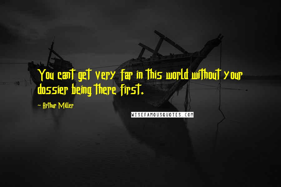 Arthur Miller Quotes: You cant get very far in this world without your dossier being there first.