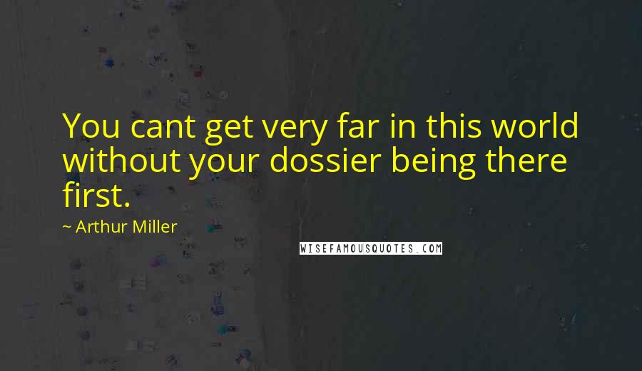 Arthur Miller Quotes: You cant get very far in this world without your dossier being there first.