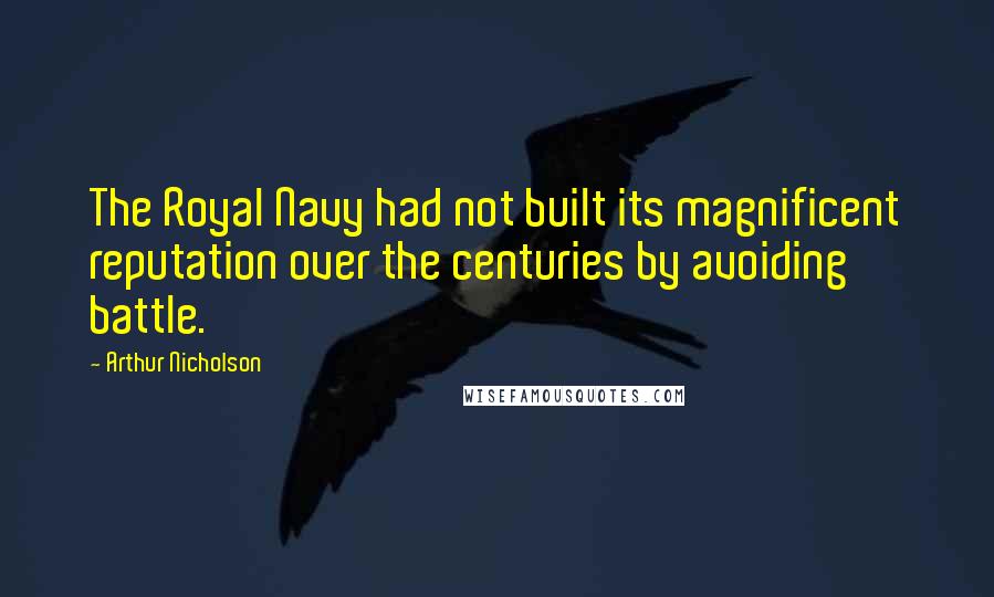 Arthur Nicholson Quotes: The Royal Navy had not built its magnificent reputation over the centuries by avoiding battle.
