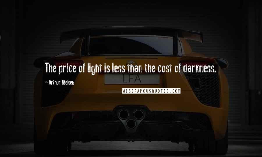 Arthur Nielsen Quotes: The price of light is less than the cost of darkness.