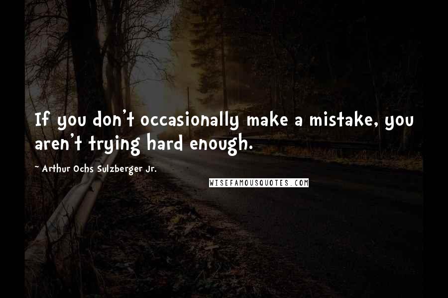 Arthur Ochs Sulzberger Jr. Quotes: If you don't occasionally make a mistake, you aren't trying hard enough.