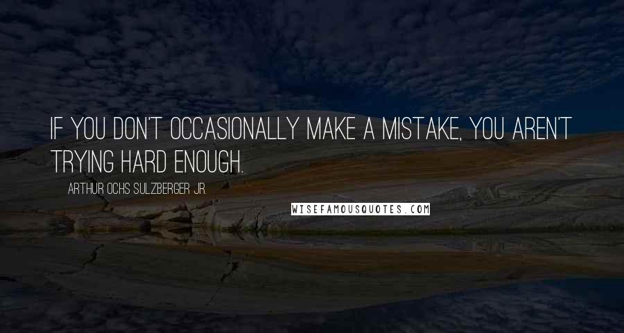 Arthur Ochs Sulzberger Jr. Quotes: If you don't occasionally make a mistake, you aren't trying hard enough.