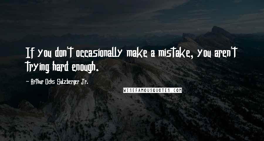 Arthur Ochs Sulzberger Jr. Quotes: If you don't occasionally make a mistake, you aren't trying hard enough.