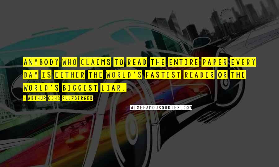 Arthur Ochs Sulzberger Quotes: Anybody who claims to read the entire paper every day is either the world's fastest reader or the world's biggest liar.