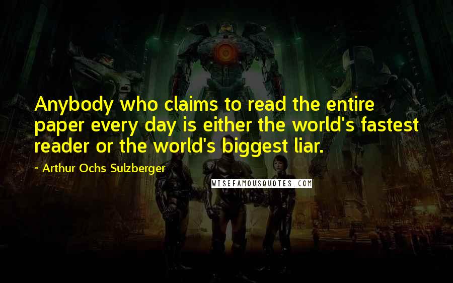 Arthur Ochs Sulzberger Quotes: Anybody who claims to read the entire paper every day is either the world's fastest reader or the world's biggest liar.