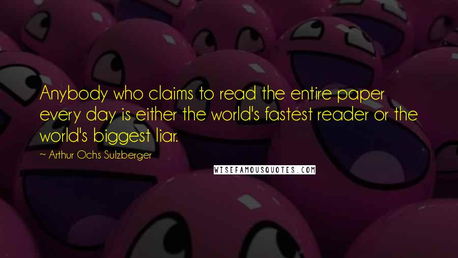 Arthur Ochs Sulzberger Quotes: Anybody who claims to read the entire paper every day is either the world's fastest reader or the world's biggest liar.