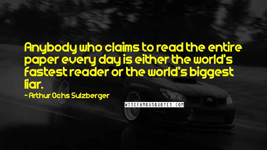Arthur Ochs Sulzberger Quotes: Anybody who claims to read the entire paper every day is either the world's fastest reader or the world's biggest liar.