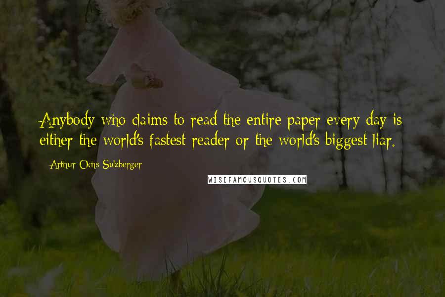 Arthur Ochs Sulzberger Quotes: Anybody who claims to read the entire paper every day is either the world's fastest reader or the world's biggest liar.