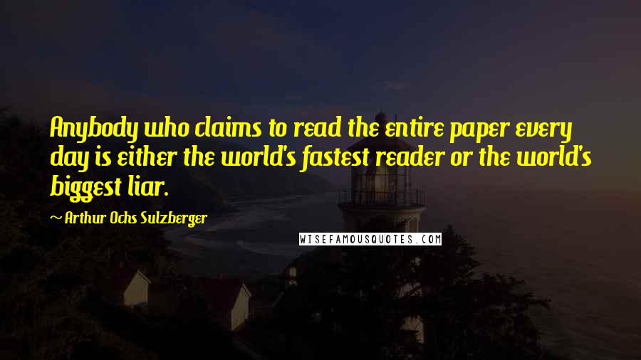 Arthur Ochs Sulzberger Quotes: Anybody who claims to read the entire paper every day is either the world's fastest reader or the world's biggest liar.