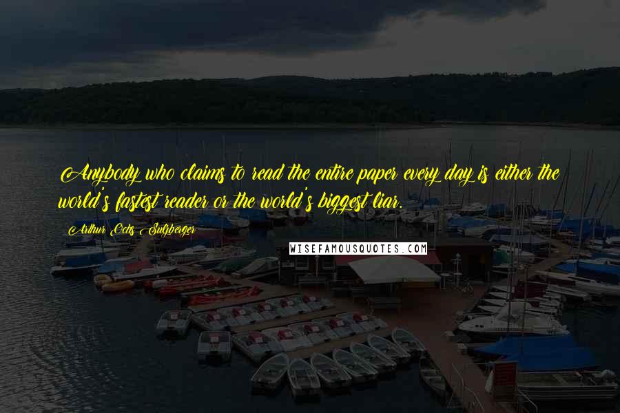 Arthur Ochs Sulzberger Quotes: Anybody who claims to read the entire paper every day is either the world's fastest reader or the world's biggest liar.