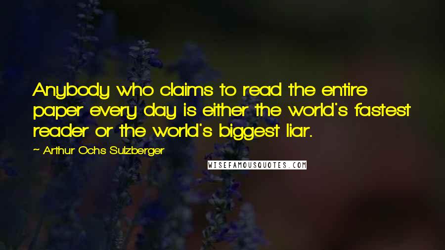 Arthur Ochs Sulzberger Quotes: Anybody who claims to read the entire paper every day is either the world's fastest reader or the world's biggest liar.