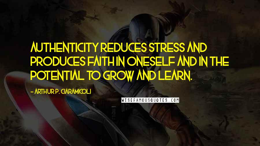 Arthur P. Ciaramicoli Quotes: Authenticity reduces stress and produces faith in oneself and in the potential to grow and learn.