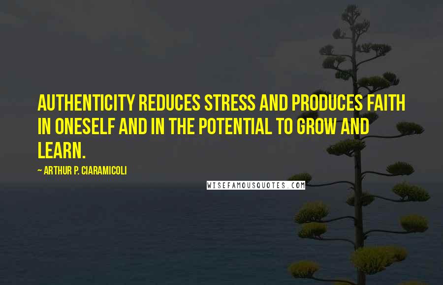 Arthur P. Ciaramicoli Quotes: Authenticity reduces stress and produces faith in oneself and in the potential to grow and learn.