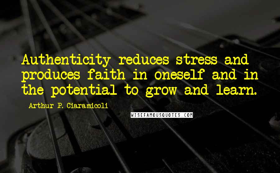 Arthur P. Ciaramicoli Quotes: Authenticity reduces stress and produces faith in oneself and in the potential to grow and learn.