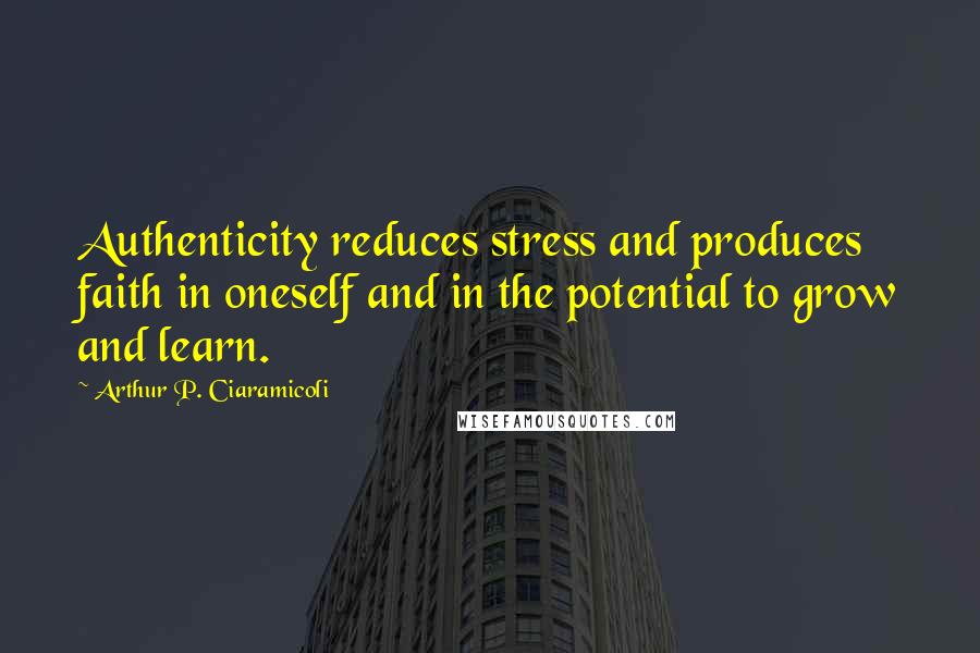 Arthur P. Ciaramicoli Quotes: Authenticity reduces stress and produces faith in oneself and in the potential to grow and learn.