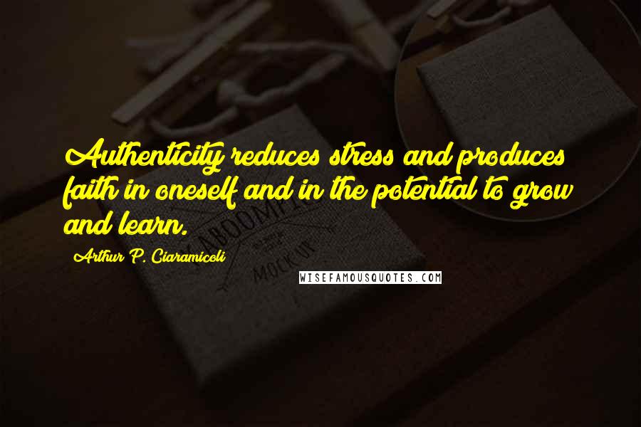 Arthur P. Ciaramicoli Quotes: Authenticity reduces stress and produces faith in oneself and in the potential to grow and learn.