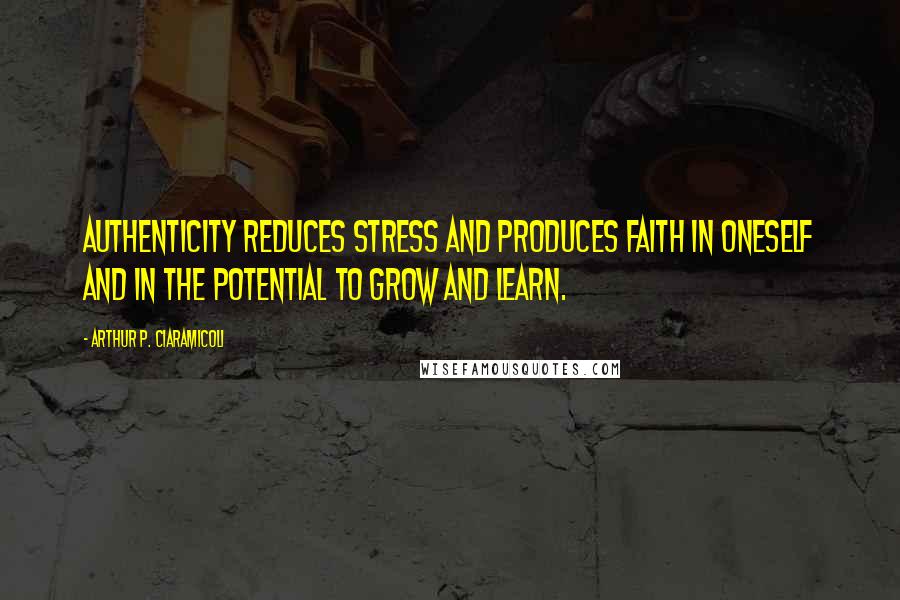 Arthur P. Ciaramicoli Quotes: Authenticity reduces stress and produces faith in oneself and in the potential to grow and learn.