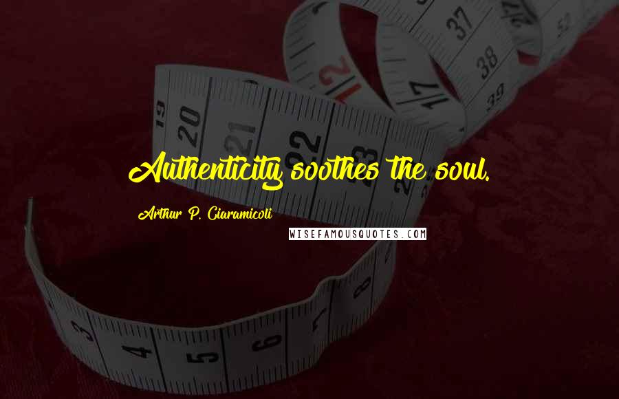 Arthur P. Ciaramicoli Quotes: Authenticity soothes the soul.