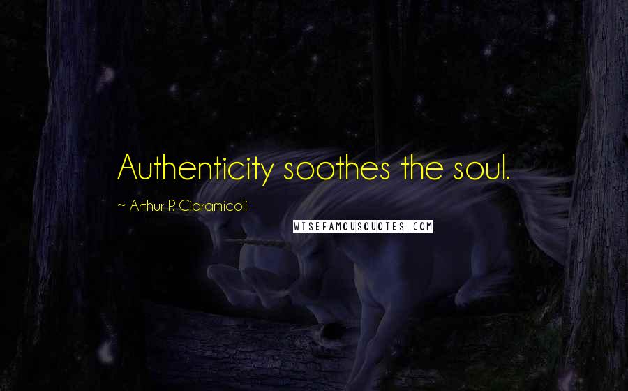 Arthur P. Ciaramicoli Quotes: Authenticity soothes the soul.