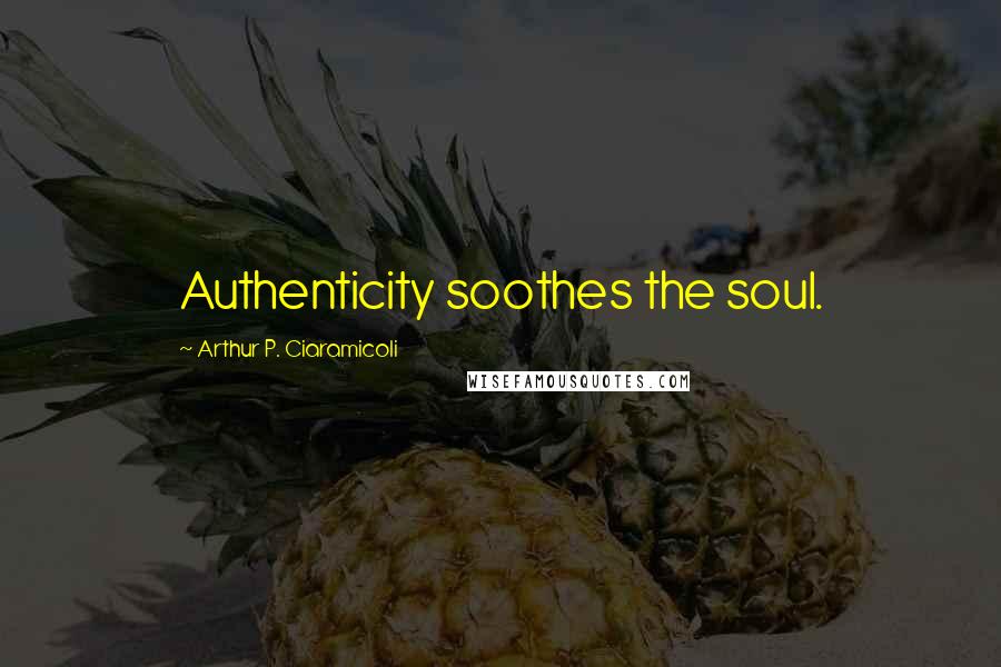 Arthur P. Ciaramicoli Quotes: Authenticity soothes the soul.