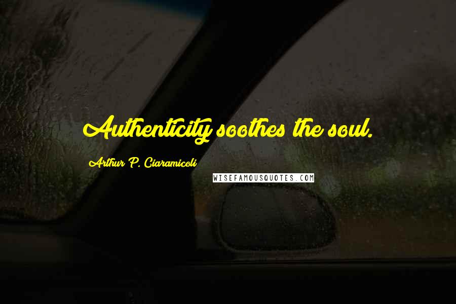 Arthur P. Ciaramicoli Quotes: Authenticity soothes the soul.