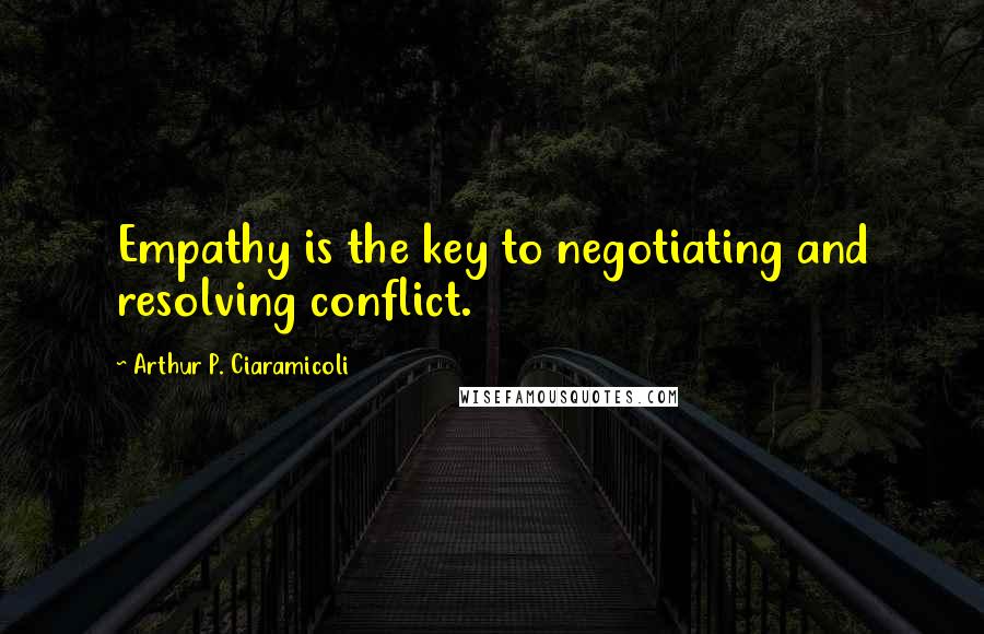 Arthur P. Ciaramicoli Quotes: Empathy is the key to negotiating and resolving conflict.