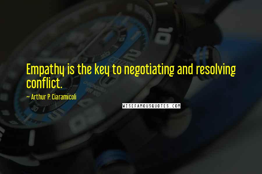 Arthur P. Ciaramicoli Quotes: Empathy is the key to negotiating and resolving conflict.