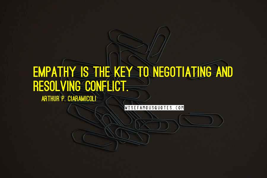 Arthur P. Ciaramicoli Quotes: Empathy is the key to negotiating and resolving conflict.