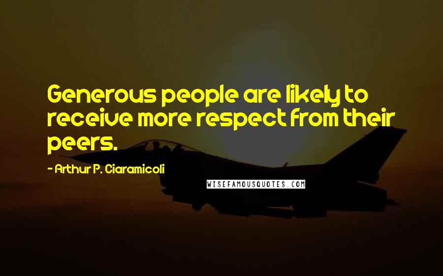 Arthur P. Ciaramicoli Quotes: Generous people are likely to receive more respect from their peers.