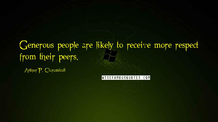 Arthur P. Ciaramicoli Quotes: Generous people are likely to receive more respect from their peers.