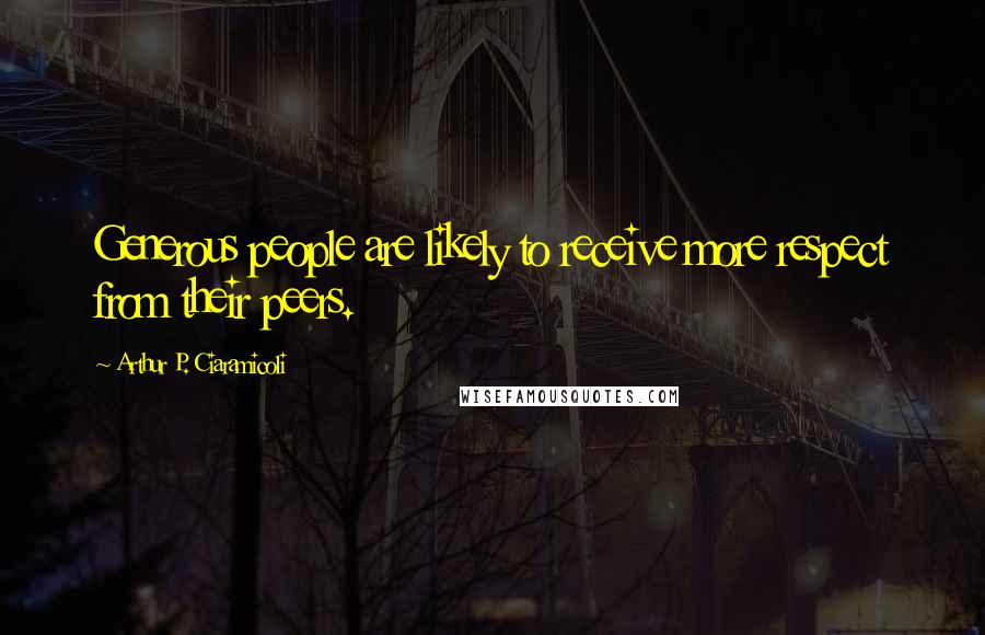 Arthur P. Ciaramicoli Quotes: Generous people are likely to receive more respect from their peers.