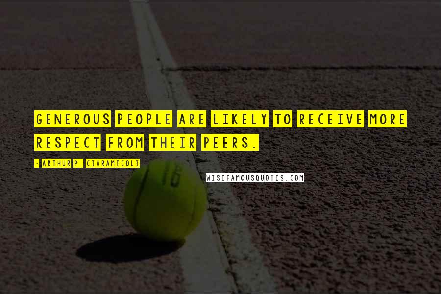 Arthur P. Ciaramicoli Quotes: Generous people are likely to receive more respect from their peers.