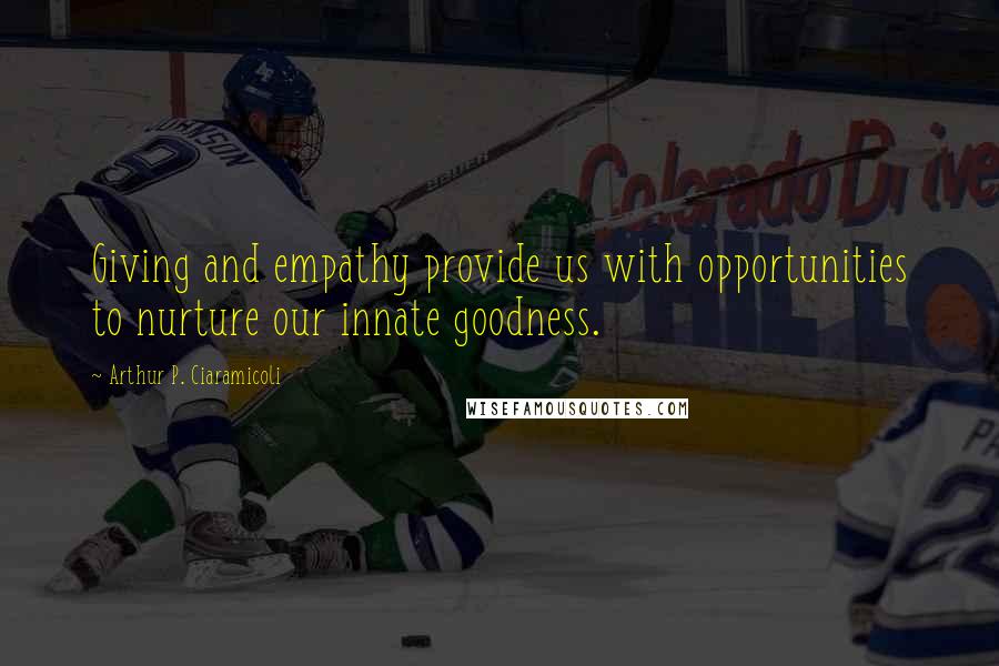 Arthur P. Ciaramicoli Quotes: Giving and empathy provide us with opportunities to nurture our innate goodness.