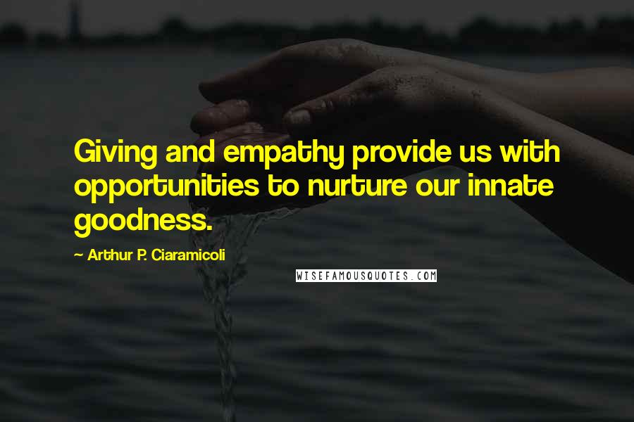 Arthur P. Ciaramicoli Quotes: Giving and empathy provide us with opportunities to nurture our innate goodness.