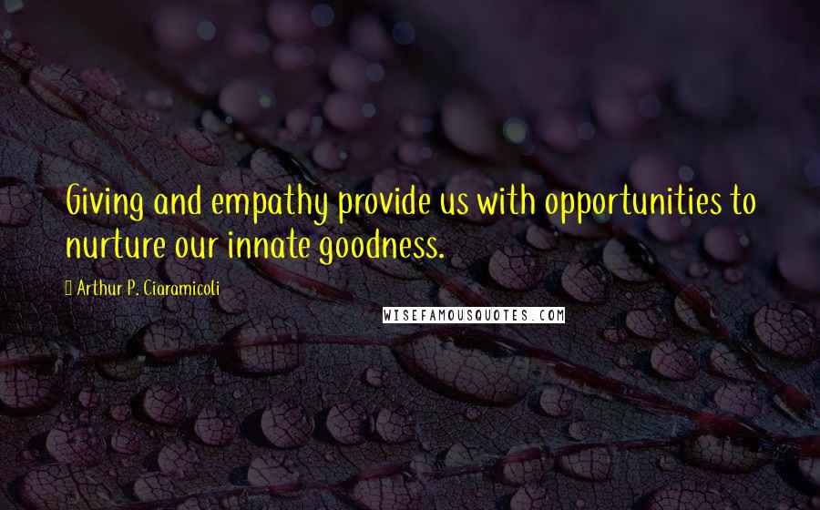 Arthur P. Ciaramicoli Quotes: Giving and empathy provide us with opportunities to nurture our innate goodness.