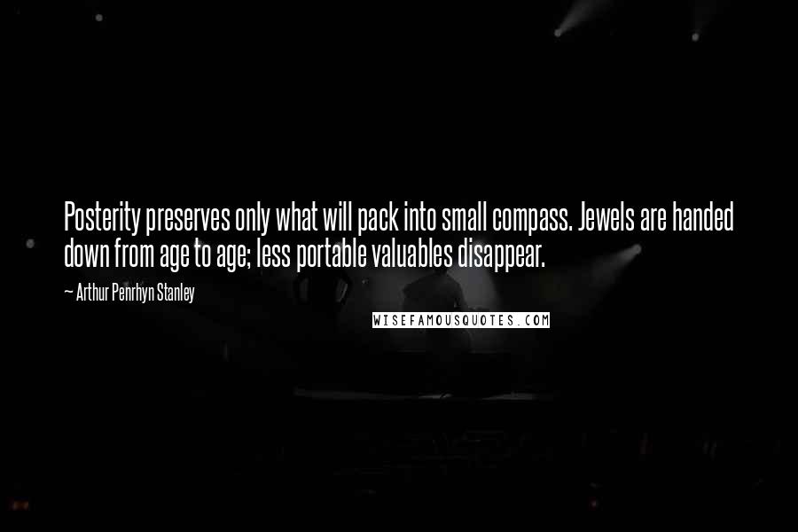 Arthur Penrhyn Stanley Quotes: Posterity preserves only what will pack into small compass. Jewels are handed down from age to age; less portable valuables disappear.