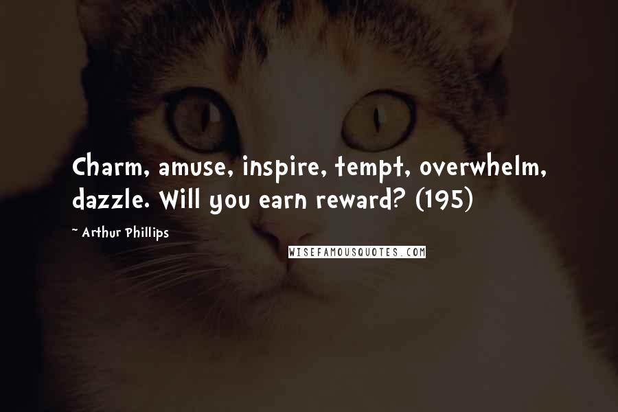 Arthur Phillips Quotes: Charm, amuse, inspire, tempt, overwhelm, dazzle. Will you earn reward? (195)