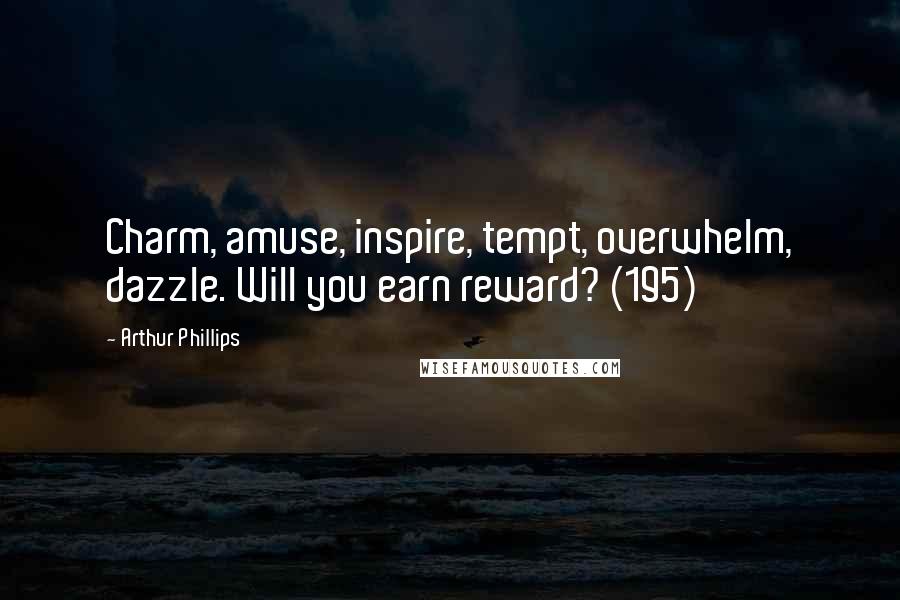 Arthur Phillips Quotes: Charm, amuse, inspire, tempt, overwhelm, dazzle. Will you earn reward? (195)