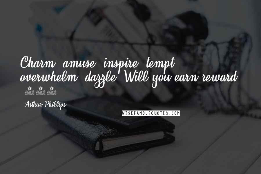 Arthur Phillips Quotes: Charm, amuse, inspire, tempt, overwhelm, dazzle. Will you earn reward? (195)