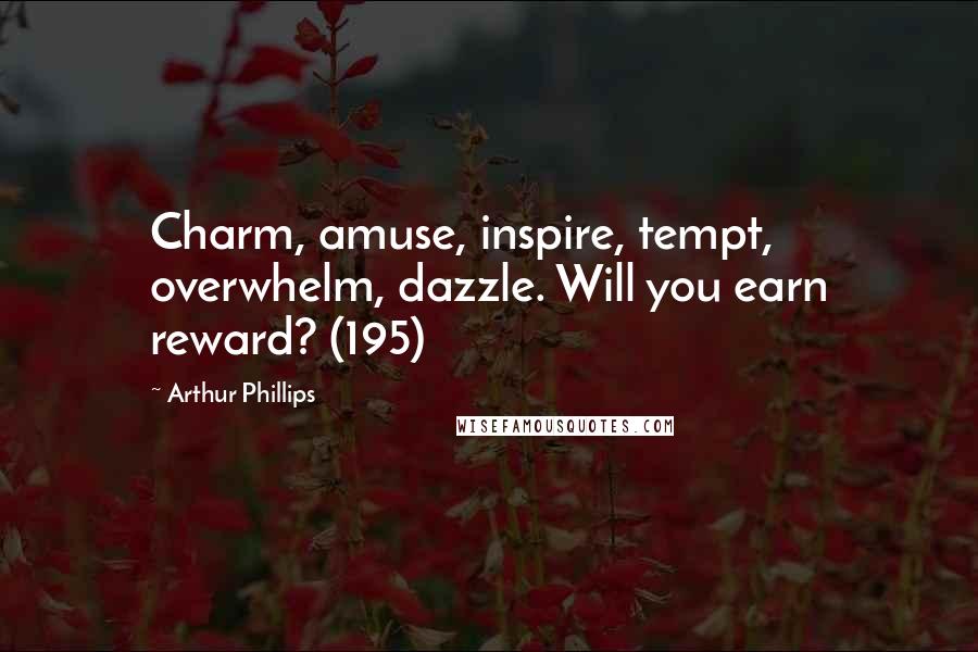 Arthur Phillips Quotes: Charm, amuse, inspire, tempt, overwhelm, dazzle. Will you earn reward? (195)