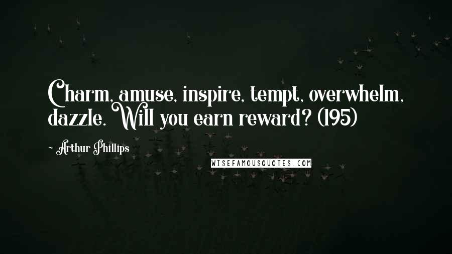 Arthur Phillips Quotes: Charm, amuse, inspire, tempt, overwhelm, dazzle. Will you earn reward? (195)