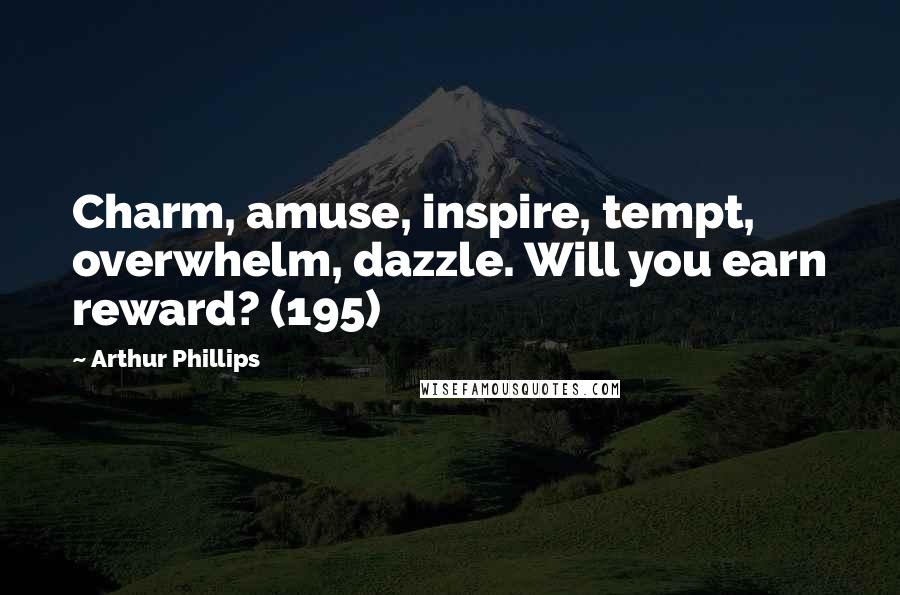 Arthur Phillips Quotes: Charm, amuse, inspire, tempt, overwhelm, dazzle. Will you earn reward? (195)