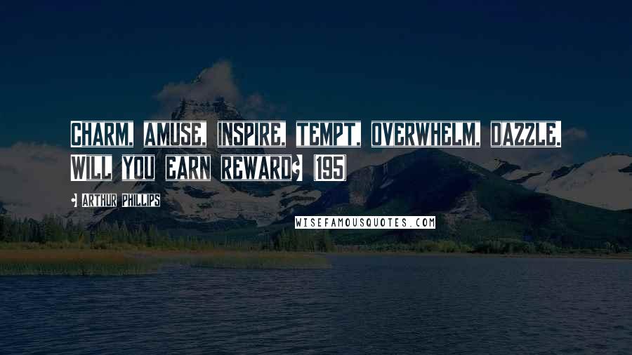 Arthur Phillips Quotes: Charm, amuse, inspire, tempt, overwhelm, dazzle. Will you earn reward? (195)