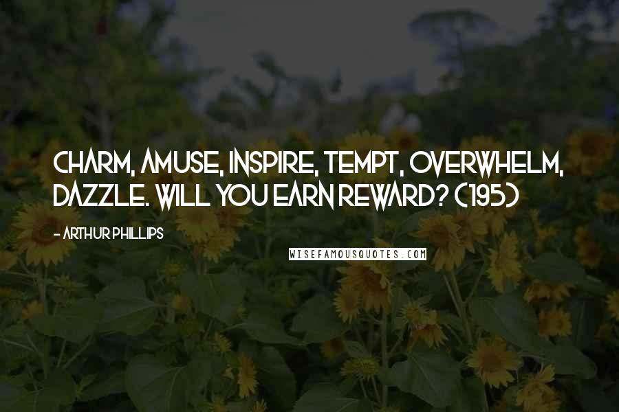 Arthur Phillips Quotes: Charm, amuse, inspire, tempt, overwhelm, dazzle. Will you earn reward? (195)