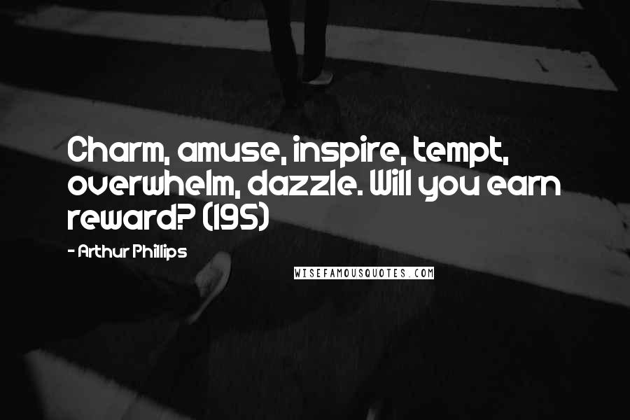 Arthur Phillips Quotes: Charm, amuse, inspire, tempt, overwhelm, dazzle. Will you earn reward? (195)