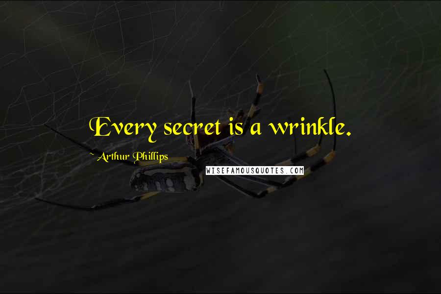 Arthur Phillips Quotes: Every secret is a wrinkle.