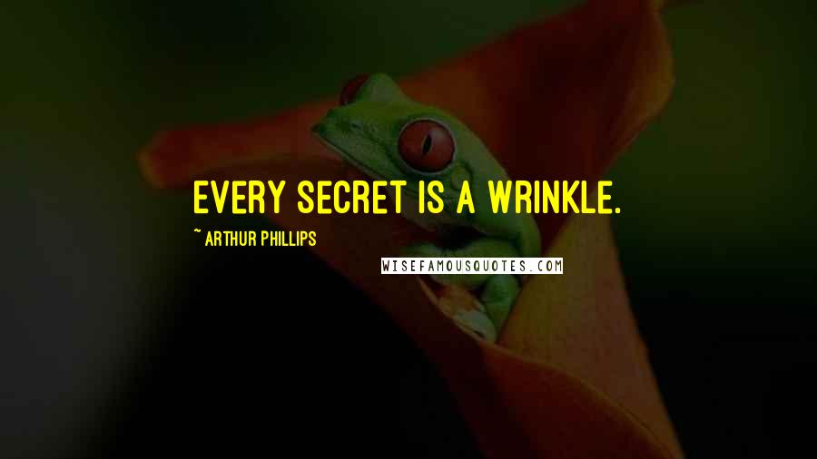 Arthur Phillips Quotes: Every secret is a wrinkle.